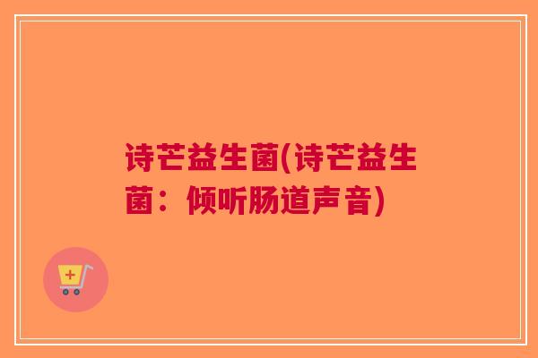 诗芒益生菌(诗芒益生菌:倾听肠道声音)