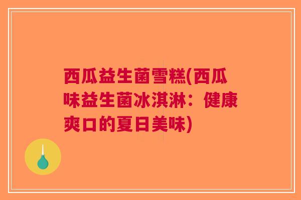 西瓜益生菌雪糕(西瓜味益生菌冰淇淋:健康爽口的夏日美味)