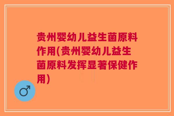 贵州婴幼儿益生菌原料作用(贵州婴幼儿益生菌原料发挥显著保健作用)