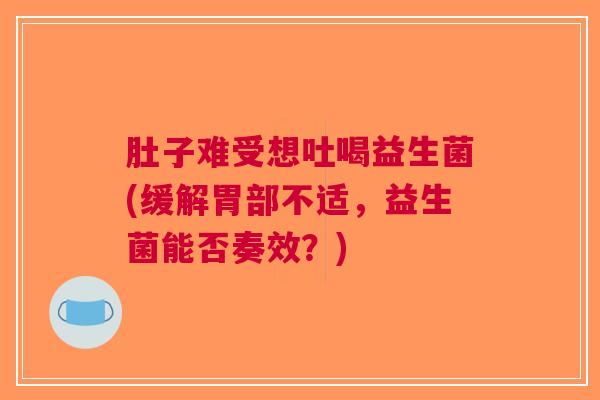 肚子难受想吐喝益生菌(缓解胃部不适,益生菌能否奏效?)
