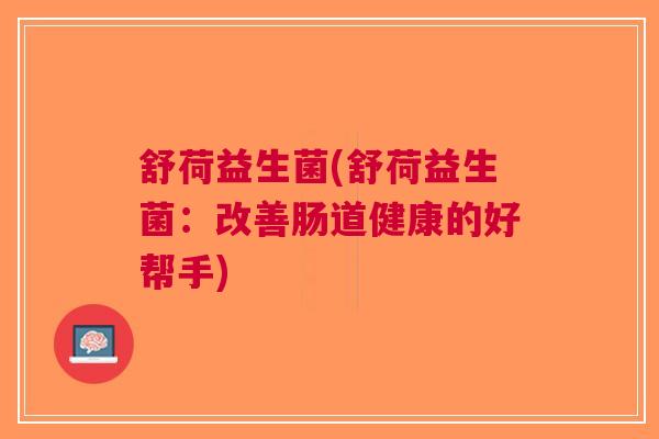 舒荷益生菌(舒荷益生菌:改善肠道健康的好帮手)