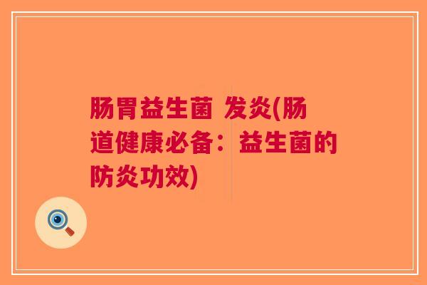 肠胃益生菌 发炎(肠道健康必备:益生菌的防炎功效)