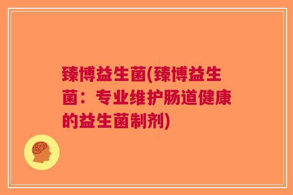 臻博益生菌(臻博益生菌:专业维护肠道健康的益生菌制剂)