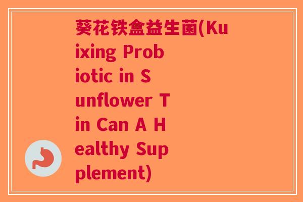 葵花铁盒益生菌(Kuixing Probiotic in Sunflower Tin Can A Healthy Supplement)