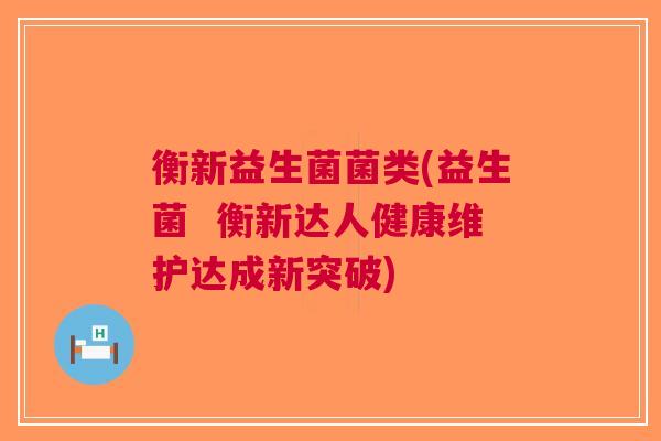 衡新益生菌菌类(益生菌 衡新达人健康维护达成新突破)