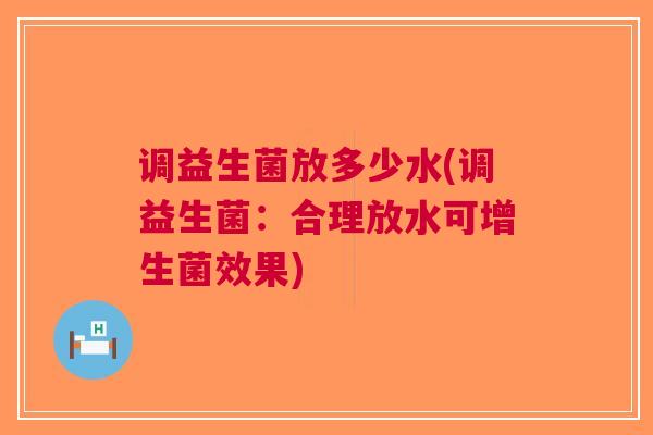 调益生菌放多少水(调益生菌:合理放水可增生菌效果)