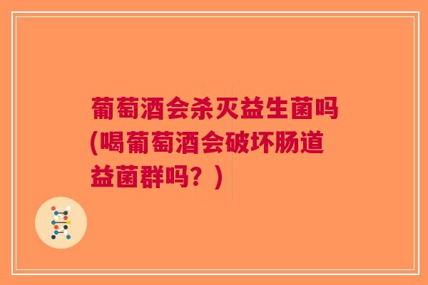 葡萄酒会杀灭益生菌吗(喝葡萄酒会破坏肠道益菌群吗?)