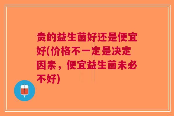 贵的益生菌好还是便宜好(价格不一定是决定因素，便宜益生菌未必不好)