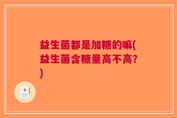 益生菌都是加糖的嘛(益生菌含糖量高不高?)