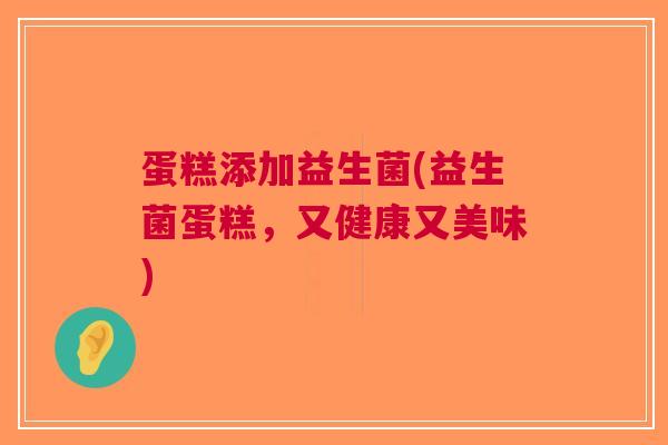 蛋糕添加益生菌(益生菌蛋糕,又健康又美味) 蛋糕添加益生菌(益生菌蛋糕,又健康又美味)