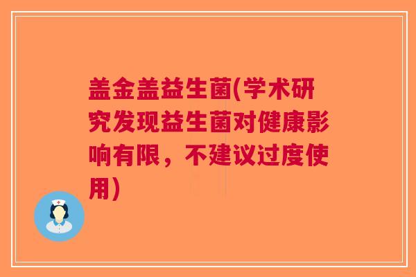 盖金盖益生菌(学术研究发现益生菌对健康影响有限,不建议过度使用)