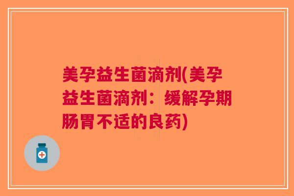 美孕益生菌滴剂(美孕益生菌滴剂:缓解孕期肠胃不适的良药)