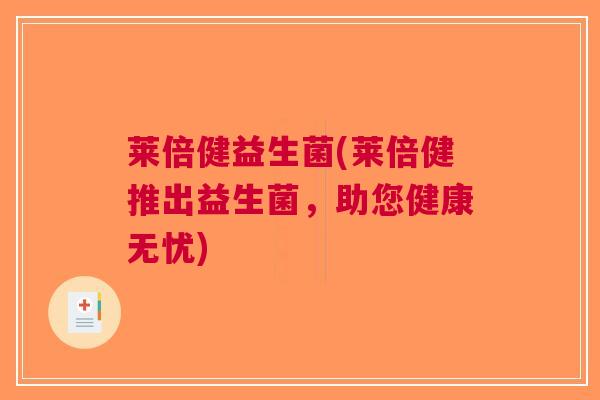 莱倍健益生菌(莱倍健推出益生菌,助您健康无忧) 莱倍健益生菌(莱倍健推出益生菌,助您健康无忧)
