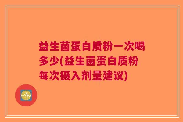 益生菌蛋白质粉一次喝多少(益生菌蛋白质粉每次摄入剂量建议)