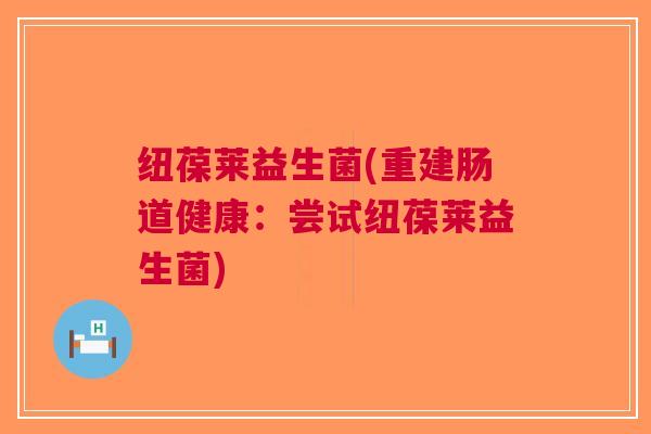 纽葆莱益生菌(重建肠道健康：尝试纽葆莱益生菌)