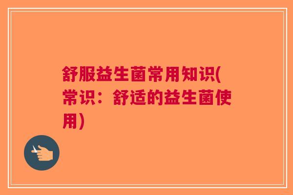 舒服益生菌常用知识(常识:舒适的益生菌使用)