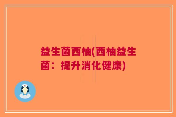 益生菌西柚(西柚益生菌:提升消化健康)