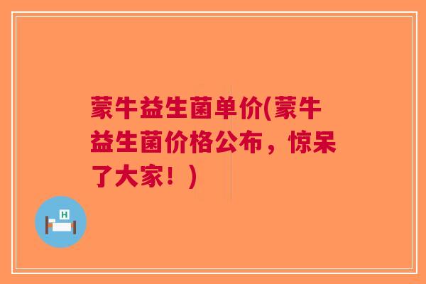 蒙牛益生菌单价(蒙牛益生菌价格公布，惊呆了大家！)