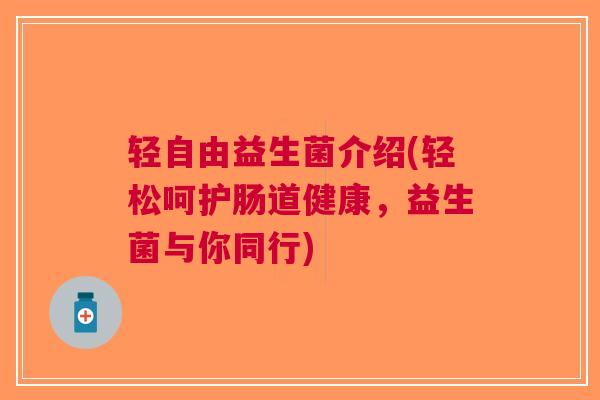 轻自由益生菌介绍(轻松呵护肠道健康，益生菌与你同行)