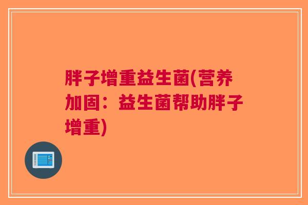 胖子增重益生菌(营养加固:益生菌帮助胖子增重)
