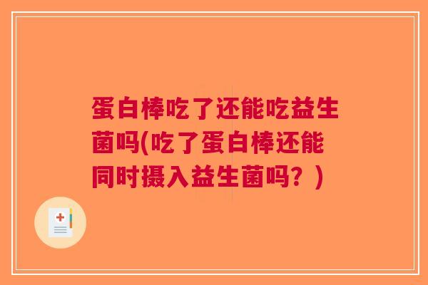 蛋白棒吃了还能吃益生菌吗(吃了蛋白棒还能同时摄入益生菌吗?) 蛋白棒吃了还能吃益生菌吗(吃了蛋白棒还能同时摄入益生菌吗?)