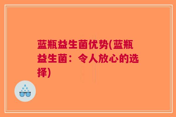 蓝瓶益生菌优势(蓝瓶益生菌:令人放心的选择) 蓝瓶益生菌优势(蓝瓶益生菌:令人放心的选择)