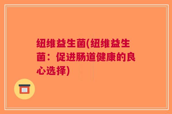 纽维益生菌(纽维益生菌:促进肠道健康的良心选择)