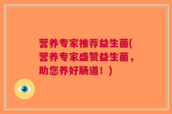营养专家推荐益生菌(营养专家盛赞益生菌,助您养好肠道!)