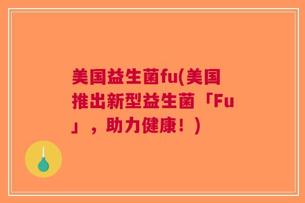 美国益生菌fu(美国推出新型益生菌「Fu」,助力健康!)
