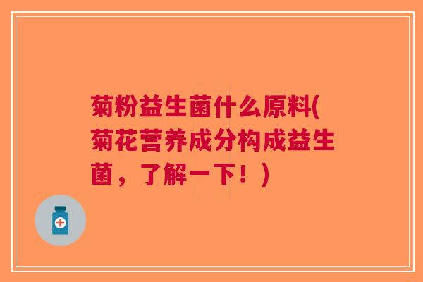 菊粉益生菌什么原料(菊花营养成分构成益生菌,了解一下!) 菊粉益生菌什么原料(菊花营养成分构成益生菌,了解一下!)