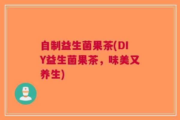 自制益生菌果茶(DIY益生菌果茶,味美又养生)