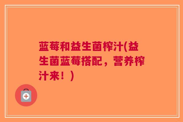蓝莓和益生菌榨汁(益生菌蓝莓搭配，营养榨汁来！)
