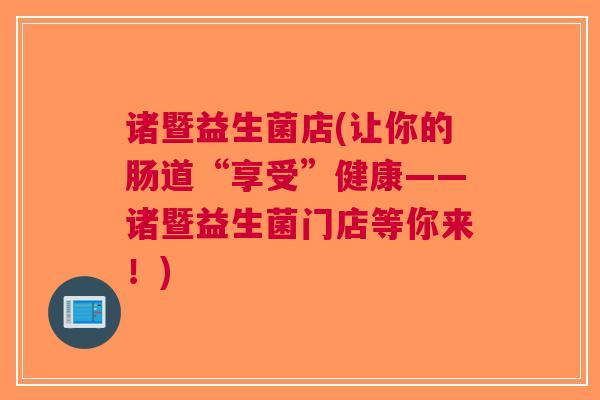 诸暨益生菌店(让你的肠道“享受”健康——诸暨益生菌门店等你来！)