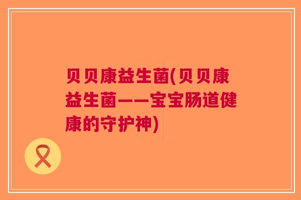 贝贝康益生菌(贝贝康益生菌——宝宝肠道健康的守护神)