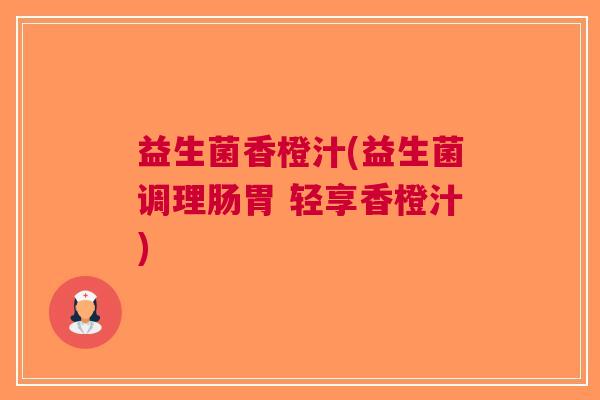 益生菌香橙汁(益生菌调理肠胃 轻享香橙汁)