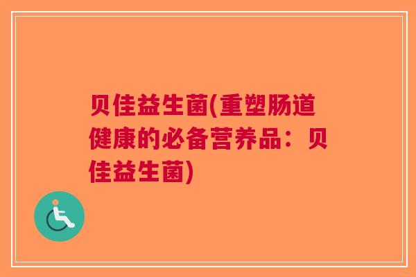 贝佳益生菌(重塑肠道健康的必备营养品:贝佳益生菌)