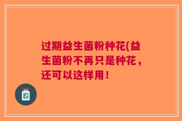 过期益生菌粉种花(益生菌粉不再只是种花,还可以这样用!