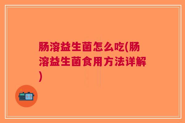 肠溶益生菌怎么吃(肠溶益生菌食用方法详解)