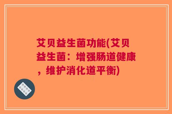 艾贝益生菌功能(艾贝益生菌：增强肠道健康，维护消化道平衡)