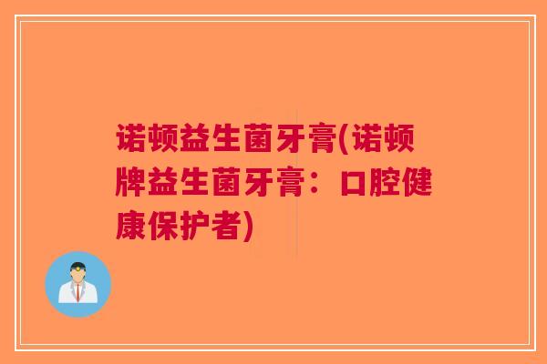诺顿益生菌牙膏(诺顿牌益生菌牙膏:口腔健康保护者)