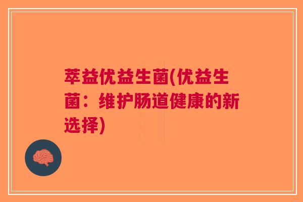 萃益优益生菌(优益生菌:维护肠道健康的新选择)