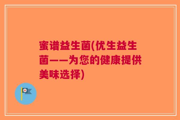 蜜谱益生菌(优生益生菌——为您的健康提供美味选择)