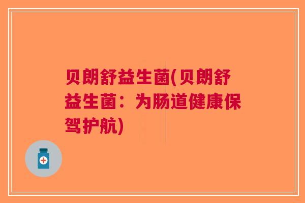 贝朗舒益生菌(贝朗舒益生菌:为肠道健康保驾护航)