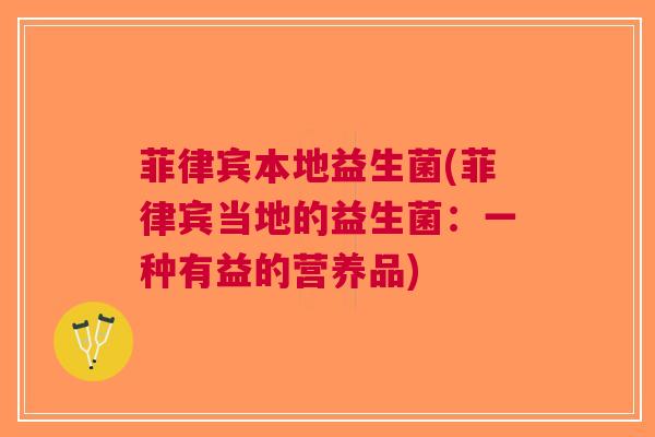 菲律宾本地益生菌(菲律宾当地的益生菌:一种有益的营养品)