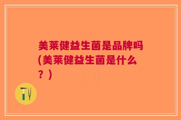 美莱健益生菌是品牌吗(美莱健益生菌是什么?)