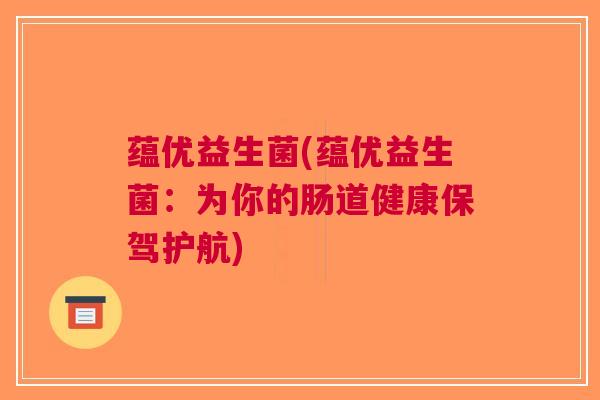 蕴优益生菌(蕴优益生菌：为你的肠道健康保驾护航)
