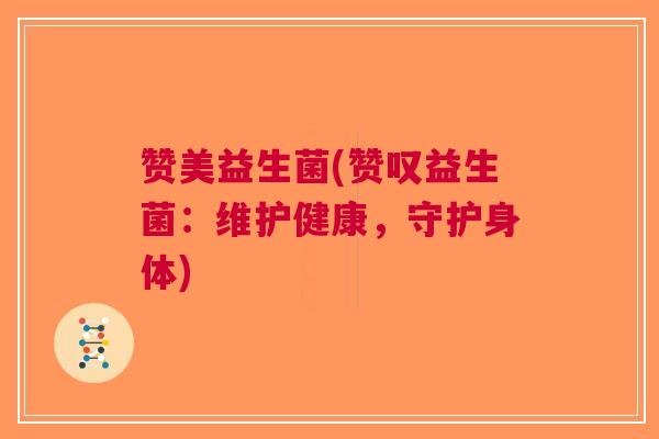 赞美益生菌(赞叹益生菌:维护健康,守护身体)