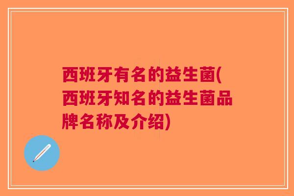 西班牙有名的益生菌(西班牙知名的益生菌品牌名称及介绍)