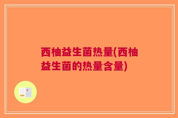 西柚益生菌热量(西柚益生菌的热量含量) 西柚益生菌热量(西柚益生菌的热量含量)
