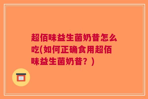 超佰味益生菌奶昔怎么吃(如何正确食用超佰味益生菌奶昔?)